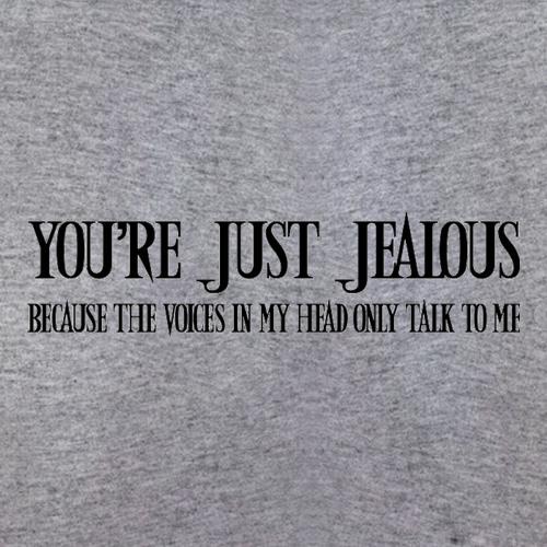 You're Just Jealous Because The Voices In My Head Only Talk To Me t shirt